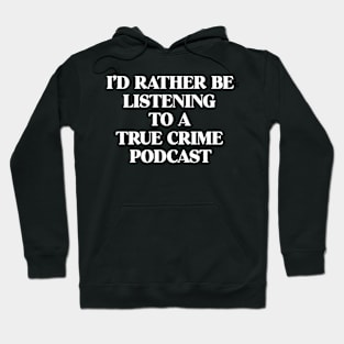 I'd Rather Be Listening To A True Crime Podcast Junkie Gift Hoodie